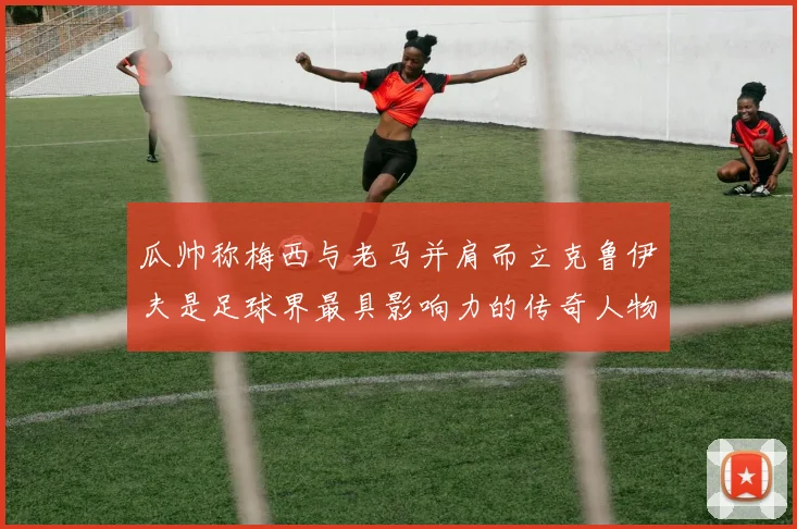 瓜帅称梅西与老马并肩而立克鲁伊夫是足球界最具影响力的传奇人物