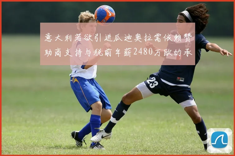 意大利若欲引进瓜迪奥拉需依赖赞助商支持与税前年薪2480万欧的承诺