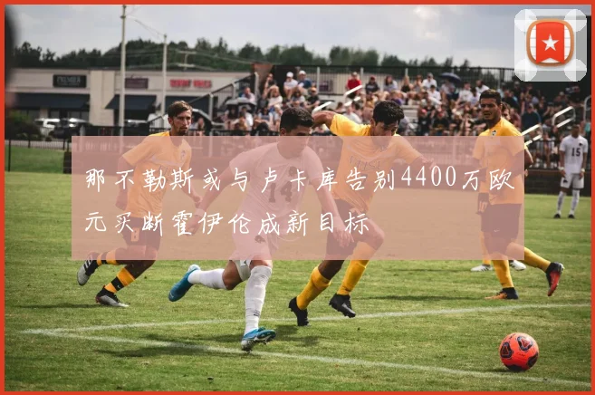 那不勒斯或与卢卡库告别4400万欧元买断霍伊伦成新目标
