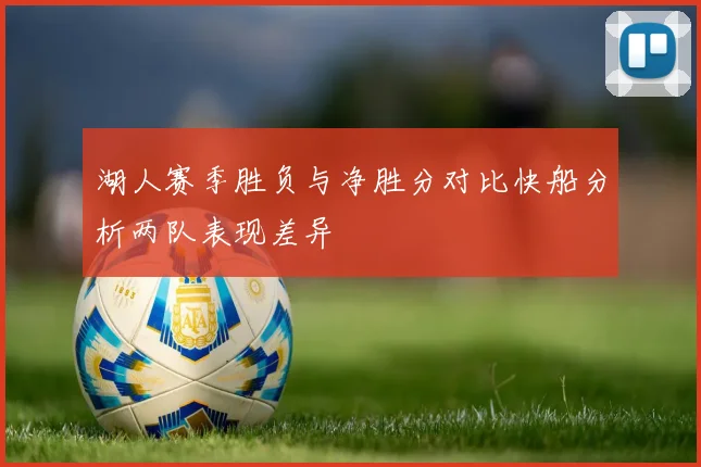 湖人赛季胜负与净胜分对比快船分析两队表现差异