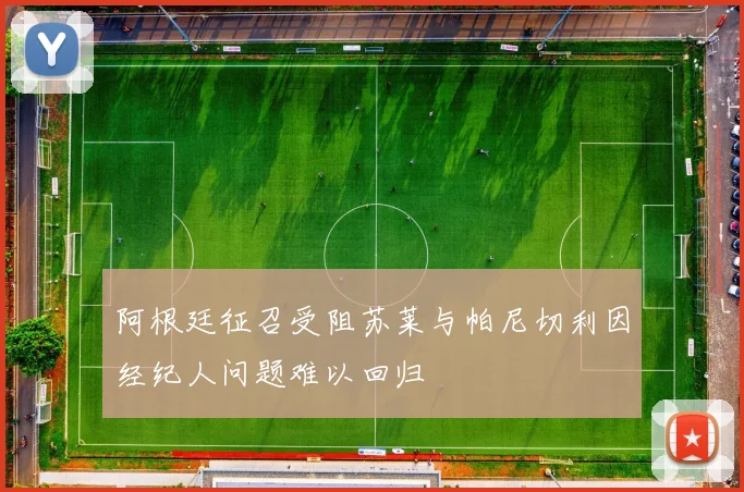 阿根廷征召受阻苏莱与帕尼切利因经纪人问题难以回归