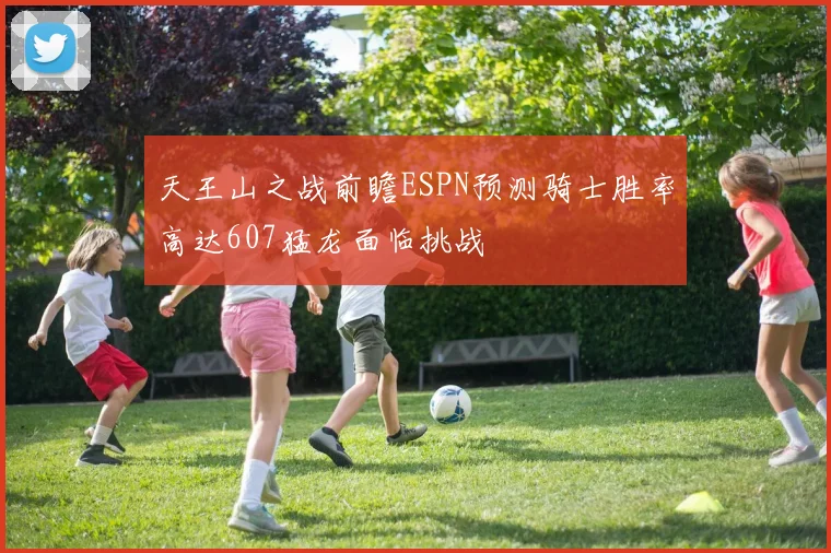 天王山之战前瞻ESPN预测骑士胜率高达607猛龙面临挑战