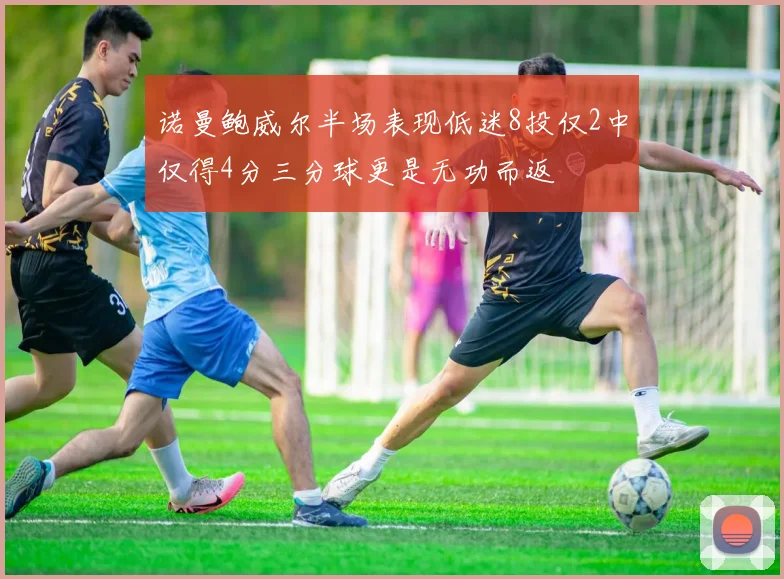 诺曼鲍威尔半场表现低迷8投仅2中仅得4分三分球更是无功而返