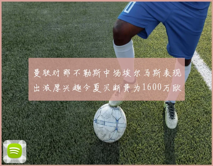 曼联对那不勒斯中场埃尔马斯表现出浓厚兴趣今夏买断费为1600万欧元