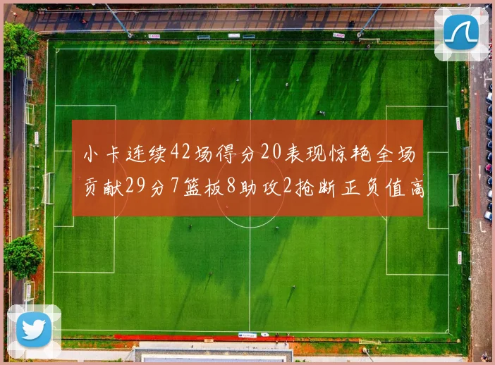 小卡连续42场得分20表现惊艳全场贡献29分7篮板8助攻2抢断正负值高达26