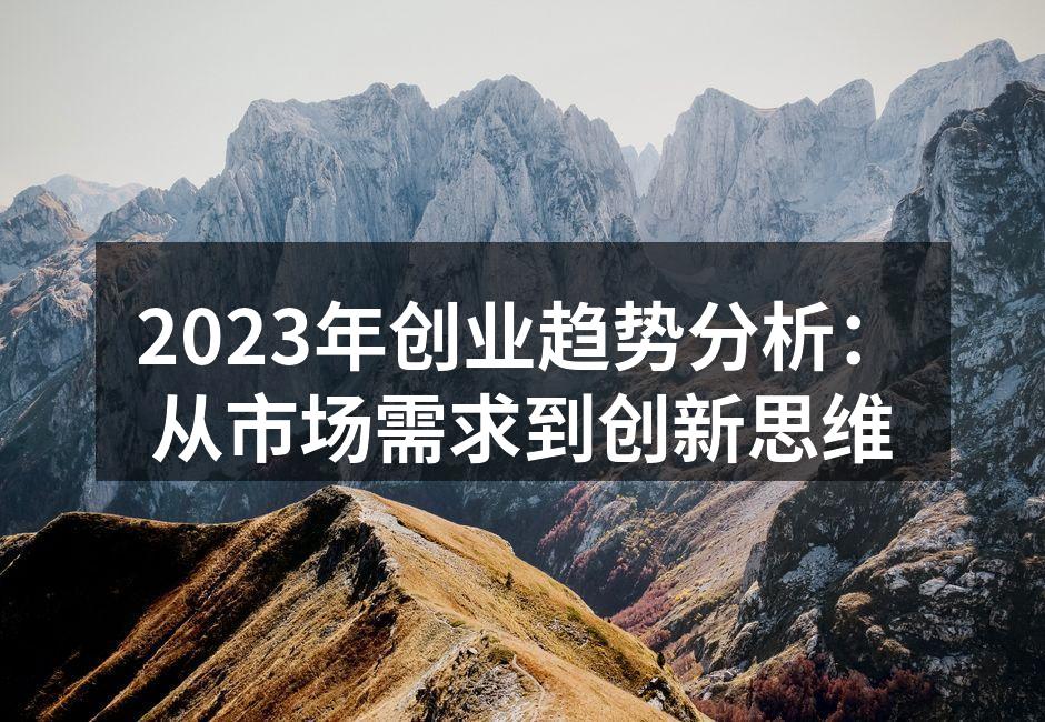 2023年创业趋势分析：从市场需求到创新思维