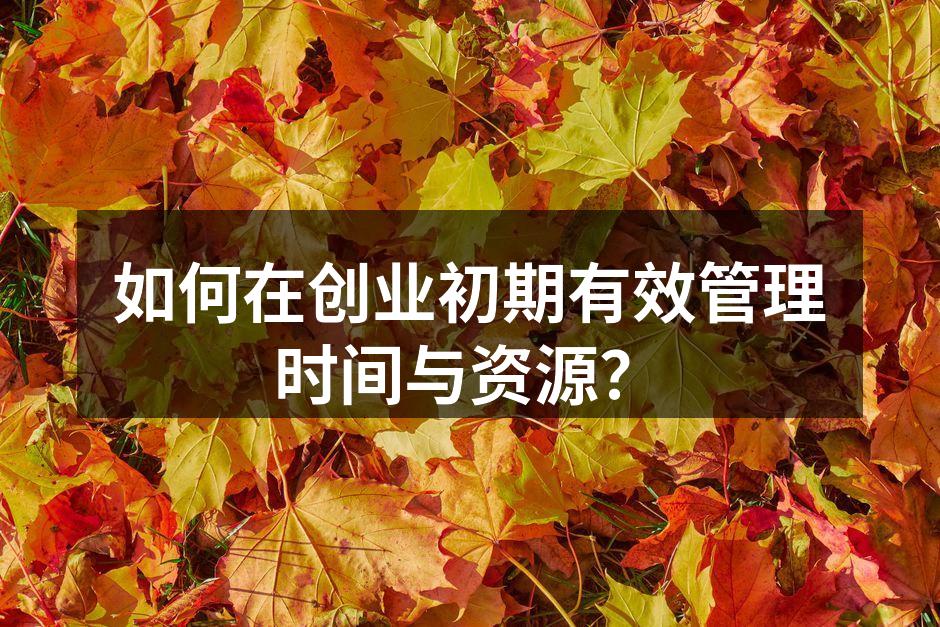 如何在创业初期有效管理时间与资源？